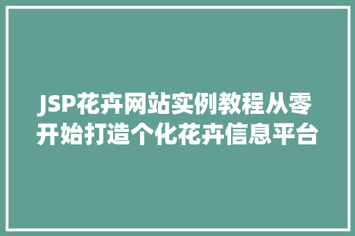 JSP花卉网站实例教程从零开始打造个化花卉信息平台