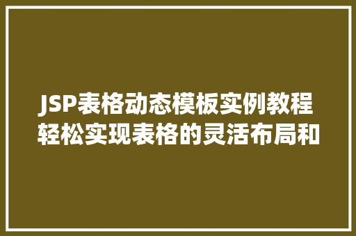 JSP表格动态模板实例教程轻松实现表格的灵活布局和功能