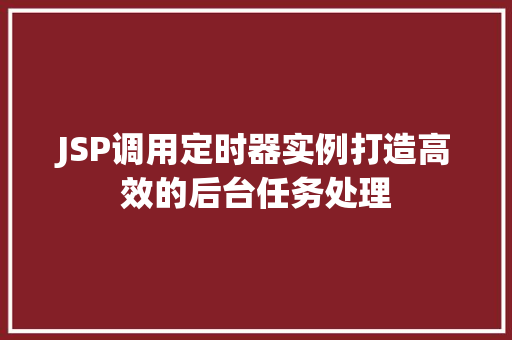 JSP调用定时器实例打造高效的后台任务处理