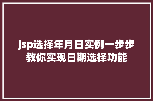 jsp选择年月日实例一步步教你实现日期选择功能