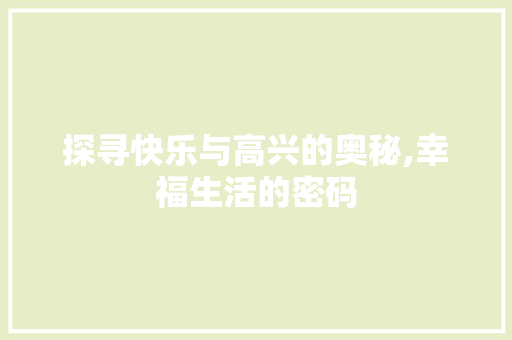 探寻快乐与高兴的奥秘,幸福生活的密码