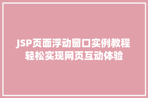 JSP页面浮动窗口实例教程轻松实现网页互动体验 第1张 JSP页面浮动窗口实例教程轻松实现网页互动体验 第1张
