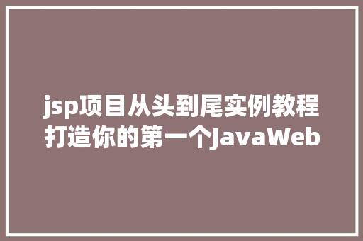 jsp项目从头到尾实例教程打造你的第一个JavaWeb应用