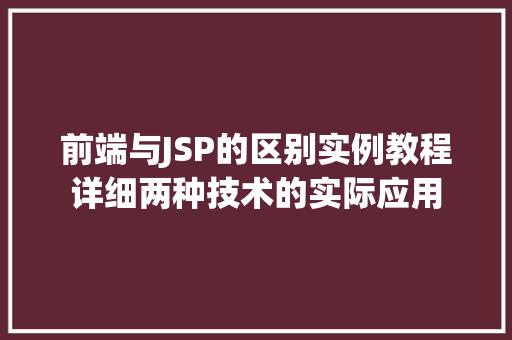 前端与JSP的区别实例教程详细两种技术的实际应用
