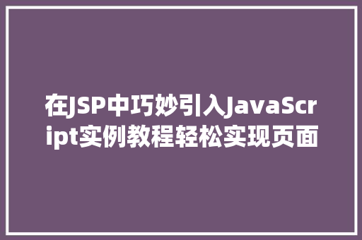 在JSP中巧妙引入JavaScript实例教程轻松实现页面动态效果