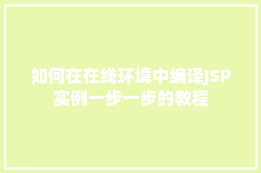 如何在在线环境中编译JSP实例一步一步的教程