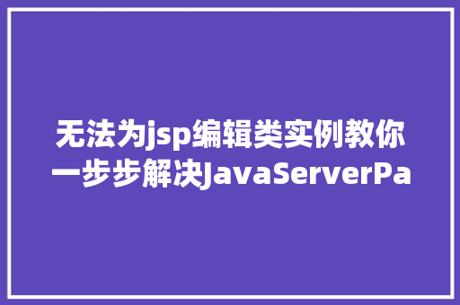 无法为jsp编辑类实例教你一步步解决JavaServerPages编辑难题  第1张