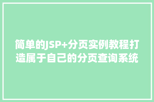 简单的JSP+分页实例教程打造属于自己的分页查询系统