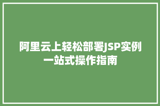 阿里云上轻松部署JSP实例一站式操作指南