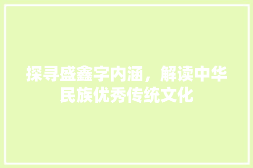 探寻盛鑫字内涵，解读中华民族优秀传统文化