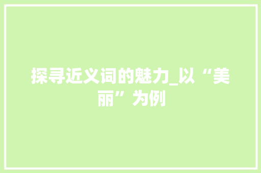 探寻近义词的魅力_以“美丽”为例