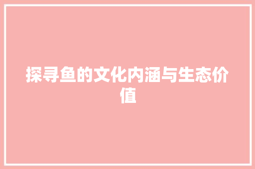 探寻鱼的文化内涵与生态价值