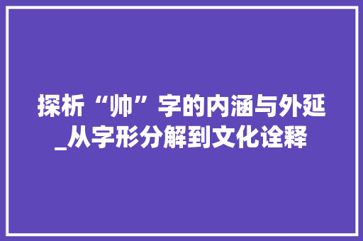 探析“帅”字的内涵与外延_从字形分解到文化诠释