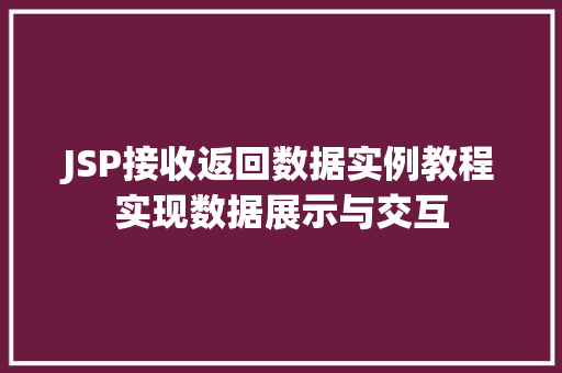 JSP接收返回数据实例教程实现数据展示与交互 第1张 JSP接收返回数据实例教程实现数据展示与交互 第1张