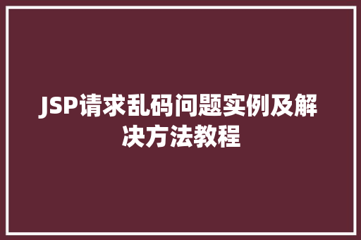 JSP请求乱码问题实例及解决方法教程