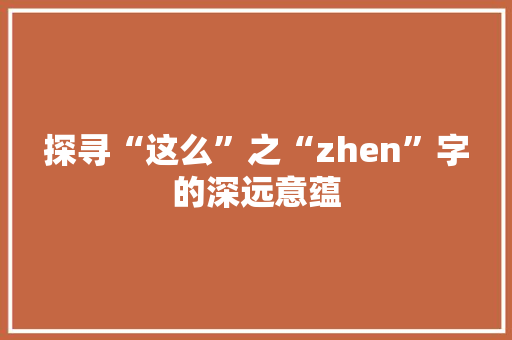 探寻“这么”之“zhen”字的深远意蕴