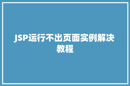 JSP运行不出页面实例解决教程  第1张