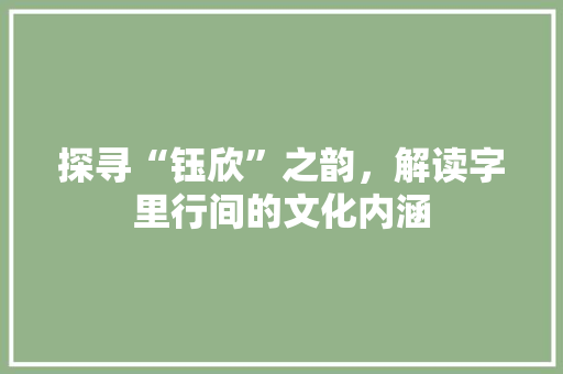 探寻“钰欣”之韵,解读字里行间的文化内涵