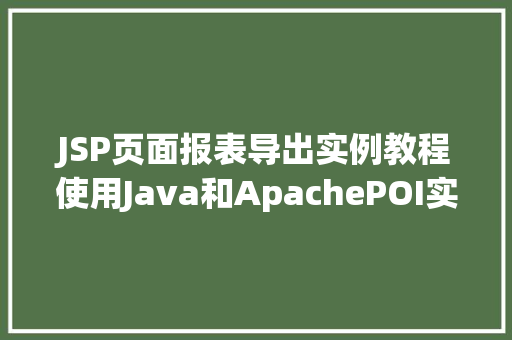 JSP页面报表导出实例教程使用Java和ApachePOI实现Excel导出