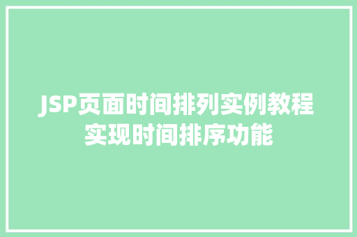 JSP页面时间排列实例教程实现时间排序功能