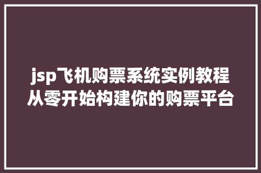 jsp飞机购票系统实例教程从零开始构建你的购票平台  第1张