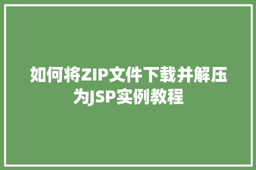 如何将ZIP文件下载并解压为JSP实例教程