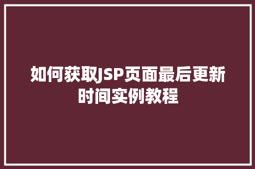 如何获取JSP页面最后更新时间实例教程
