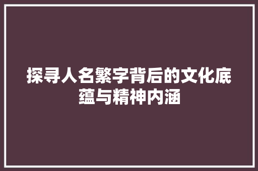 探寻人名繁字背后的文化底蕴与精神内涵