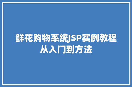 鲜花购物系统JSP实例教程从入门到方法 第1张 鲜花购物系统JSP实例教程从入门到方法 第1张