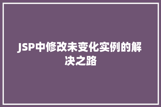 JSP中修改未变化实例的解决之路 第1张 JSP中修改未变化实例的解决之路 第1张