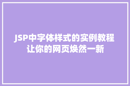 JSP中字体样式的实例教程让你的网页焕然一新 第1张 JSP中字体样式的实例教程让你的网页焕然一新 第1张