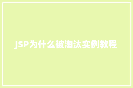 JSP为什么被淘汰实例教程 第1张 JSP为什么被淘汰实例教程 第1张