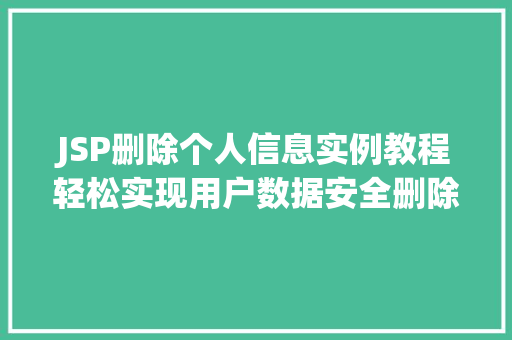 JSP删除个人信息实例教程轻松实现用户数据安全删除