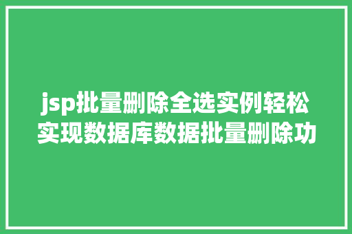 jsp批量删除全选实例轻松实现数据库数据批量删除功能