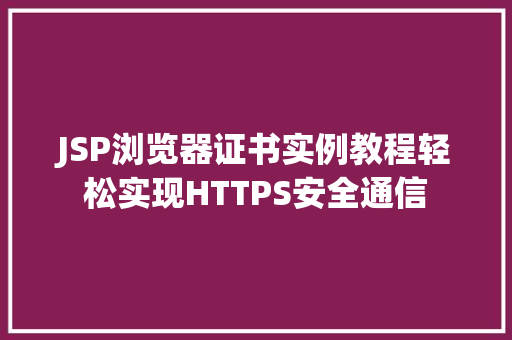 JSP浏览器证书实例教程轻松实现HTTPS安全通信 第1张 JSP浏览器证书实例教程轻松实现HTTPS安全通信 第1张