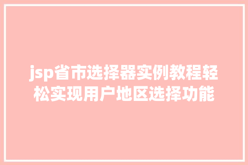 jsp省市选择器实例教程轻松实现用户地区选择功能