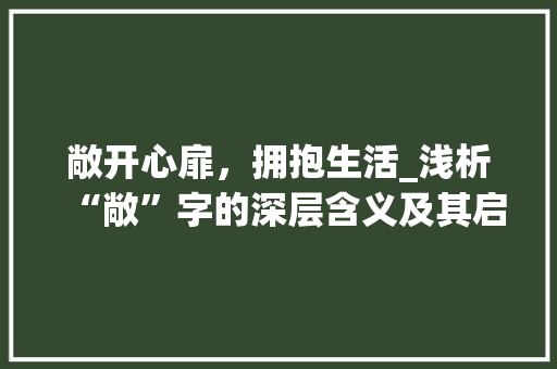 敞开心扉，拥抱生活_浅析“敞”字的深层含义及其启示