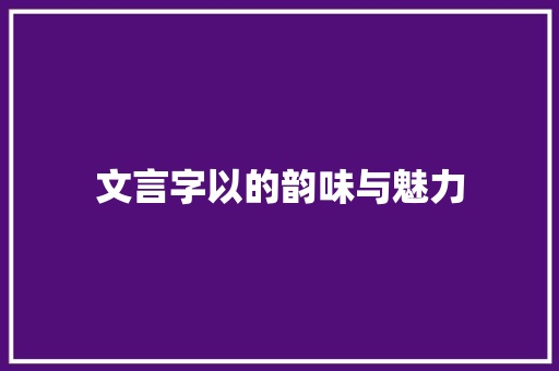 文言字以的韵味与魅力