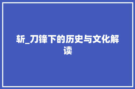 斩_刀锋下的历史与文化解读