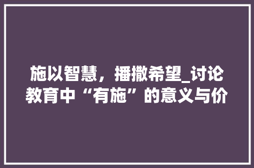 施以智慧，播撒希望_讨论教育中“有施”的意义与价值