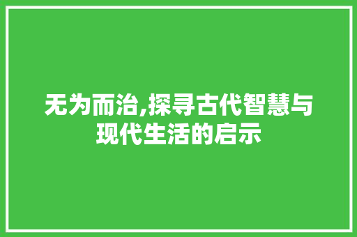 无为而治,探寻古代智慧与现代生活的启示
