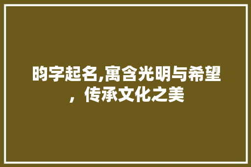 昀字起名,寓含光明与希望，传承文化之美