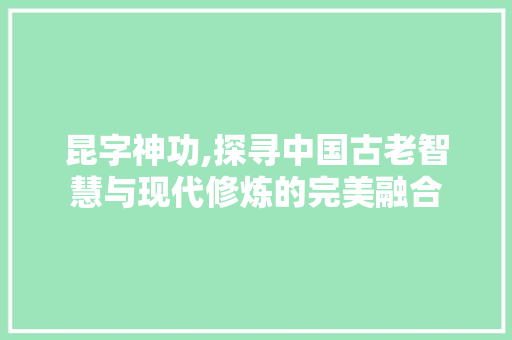 昆字神功,探寻中国古老智慧与现代修炼的完美融合