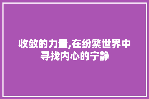收敛的力量,在纷繁世界中寻找内心的宁静