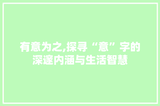 有意为之,探寻“意”字的深邃内涵与生活智慧