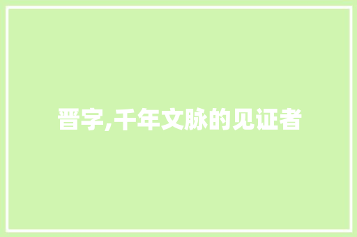 晋字,千年文脉的见证者
