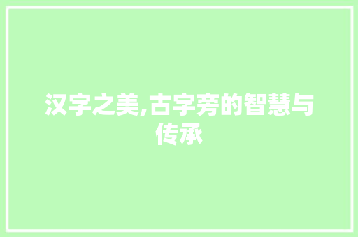 汉字之美,古字旁的智慧与传承