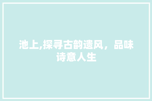 池上,探寻古韵遗风，品味诗意人生