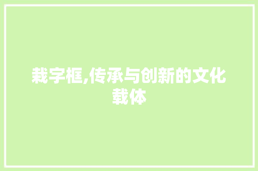 栽字框,传承与创新的文化载体