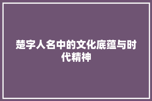 楚字人名中的文化底蕴与时代精神